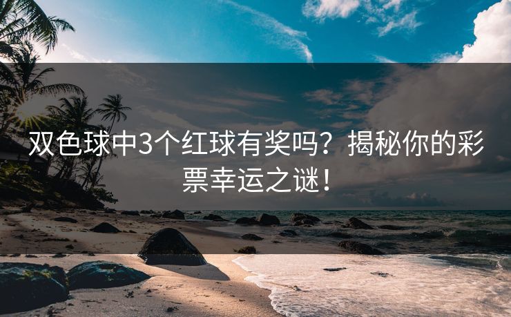 双色球中3个红球有奖吗?揭秘你的彩票幸运之谜! 双色球中3个红球有奖吗?揭秘你的彩票幸运之谜!
