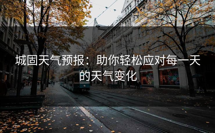 城固天气预报：助你轻松应对每一天的天气变化