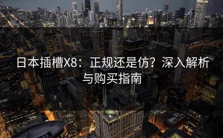 日本插槽X8:正规还是仿?深入解析与购买指南 日本插槽X8:正规还是仿?深入解析与购买指南