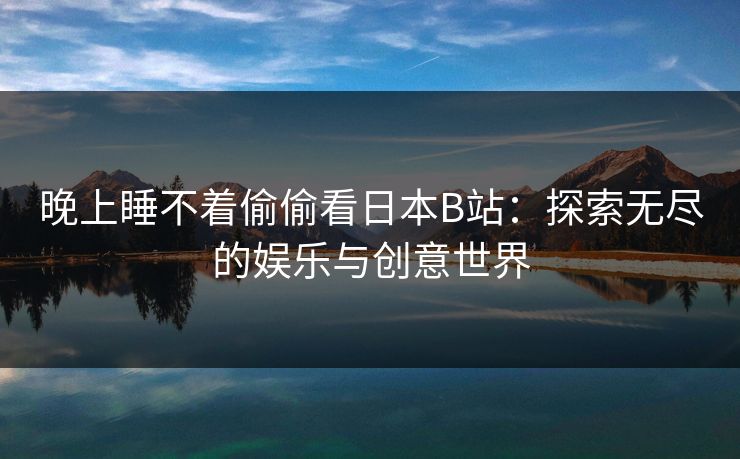 晚上睡不着偷偷看日本B站：探索无尽的娱乐与创意世界