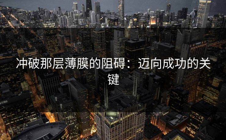 冲破那层薄膜的阻碍:迈向成功的关键 冲破那层薄膜的阻碍:迈向成功的关键