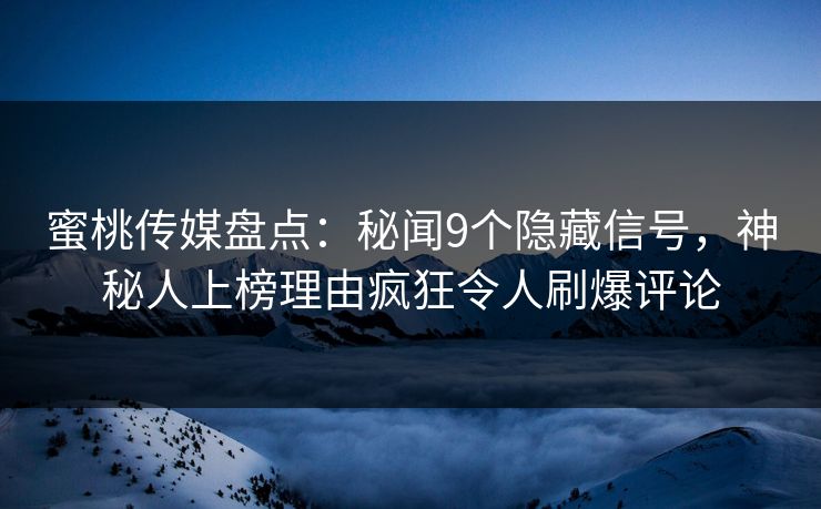 蜜桃传媒盘点：秘闻9个隐藏信号，神秘人上榜理由疯狂令人刷爆评论