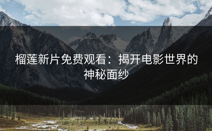 榴莲新片免费观看：揭开电影世界的神秘面纱