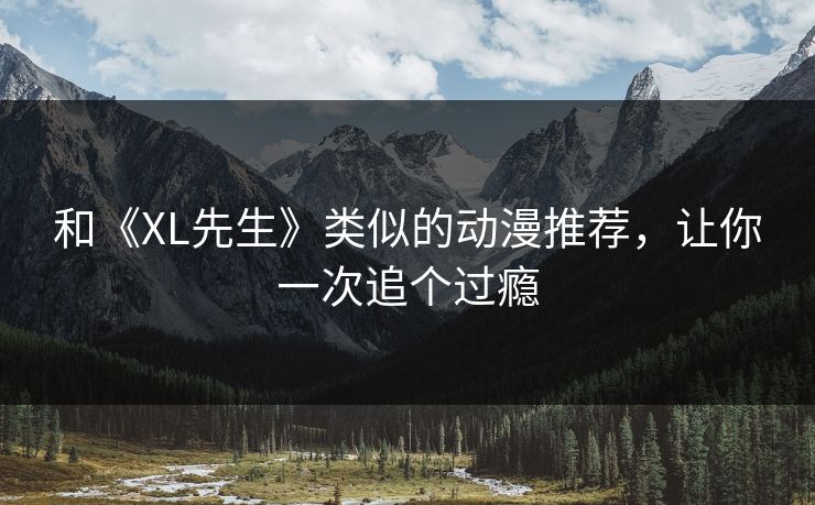 和《XL先生》类似的动漫推荐，让你一次追个过瘾
