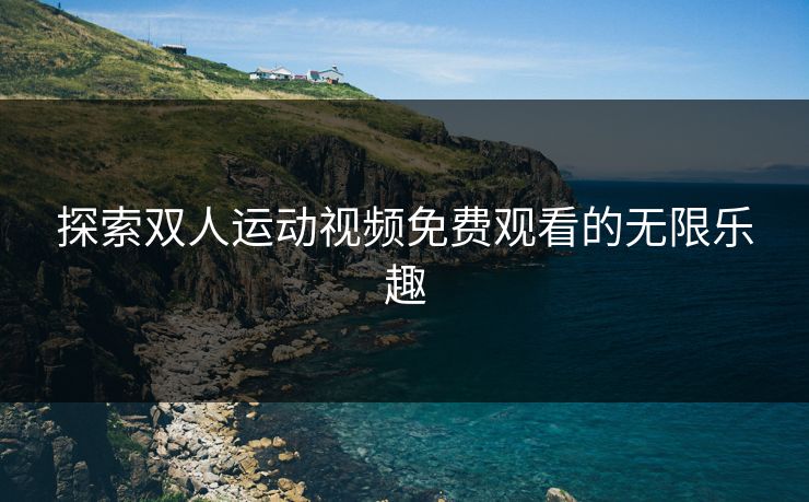 探索双人运动视频免费观看的无限乐趣
