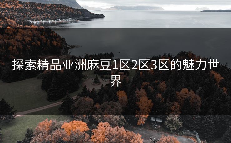 探索精品亚洲麻豆1区2区3区的魅力世界