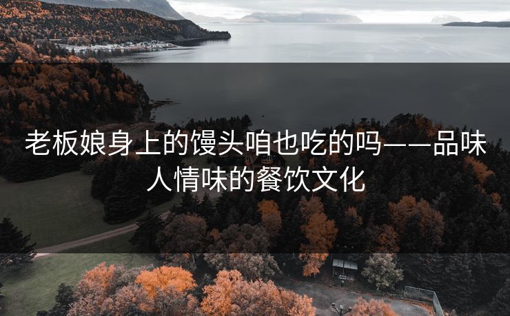 老板娘身上的馒头咱也吃的吗——品味人情味的餐饮文化
