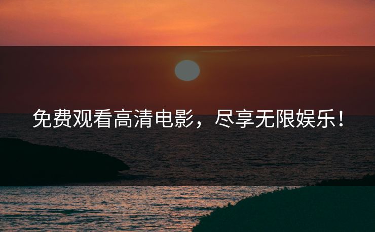 免费观看高清电影，尽享无限娱乐！