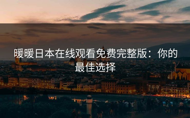 暖暖日本在线观看免费完整版：你的最佳选择