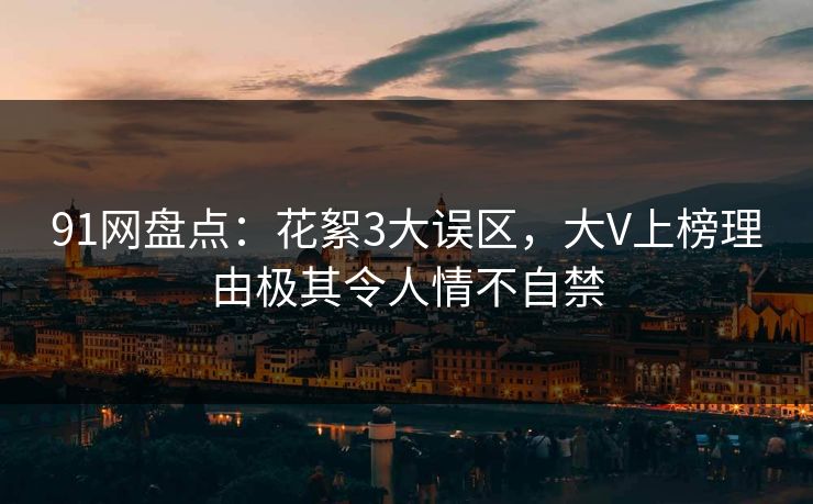 91网盘点：花絮3大误区，大V上榜理由极其令人情不自禁