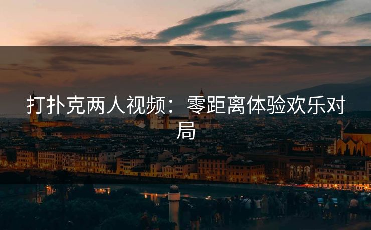 打扑克两人视频：零距离体验欢乐对局