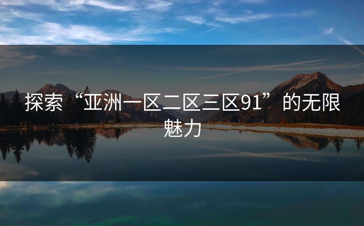 探索“亚洲一区二区三区91”的无限魅力