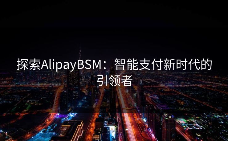 探索AlipayBSM：智能支付新时代的引领者