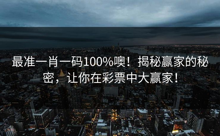 最准一肖一码100%噢！揭秘赢家的秘密，让你在彩票中大赢家！