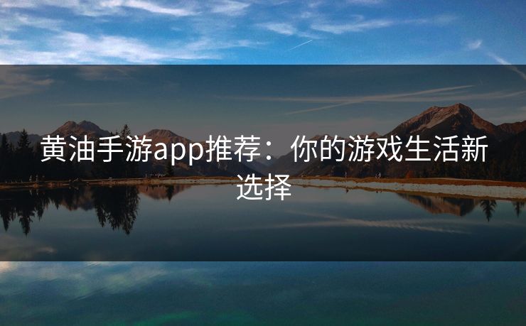 黄油手游app推荐：你的游戏生活新选择