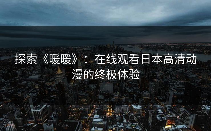 探索《暖暖》：在线观看日本高清动漫的终极体验
