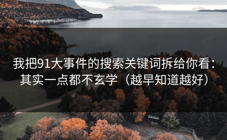 我把91大事件的搜索关键词拆给你看:其实一点都不玄学(越早知道越好) 我把91大事件的搜索关键词拆给你看:其实一点都不玄学(越早知道越好)